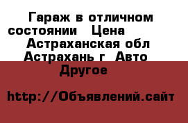 Гараж в отличном состоянии › Цена ­ 60 000 - Астраханская обл., Астрахань г. Авто » Другое   